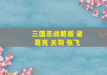 三国志战略版 诸葛亮 关羽 张飞